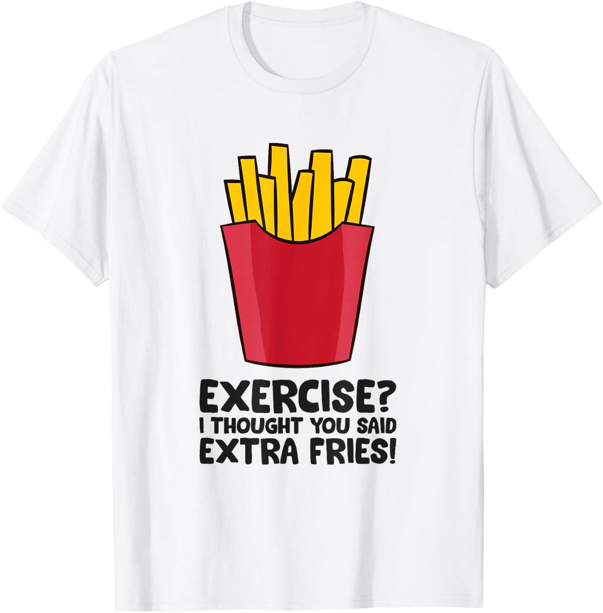 Exercise? I thought you said extra fries T-Shirt