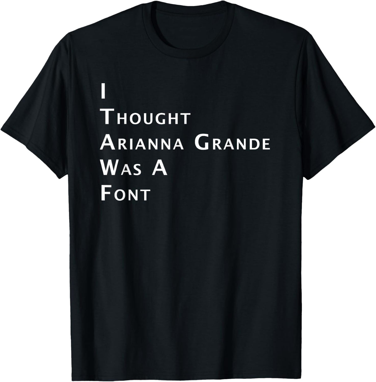 I Thought Arianna Grande Was A Font T-Shirt
