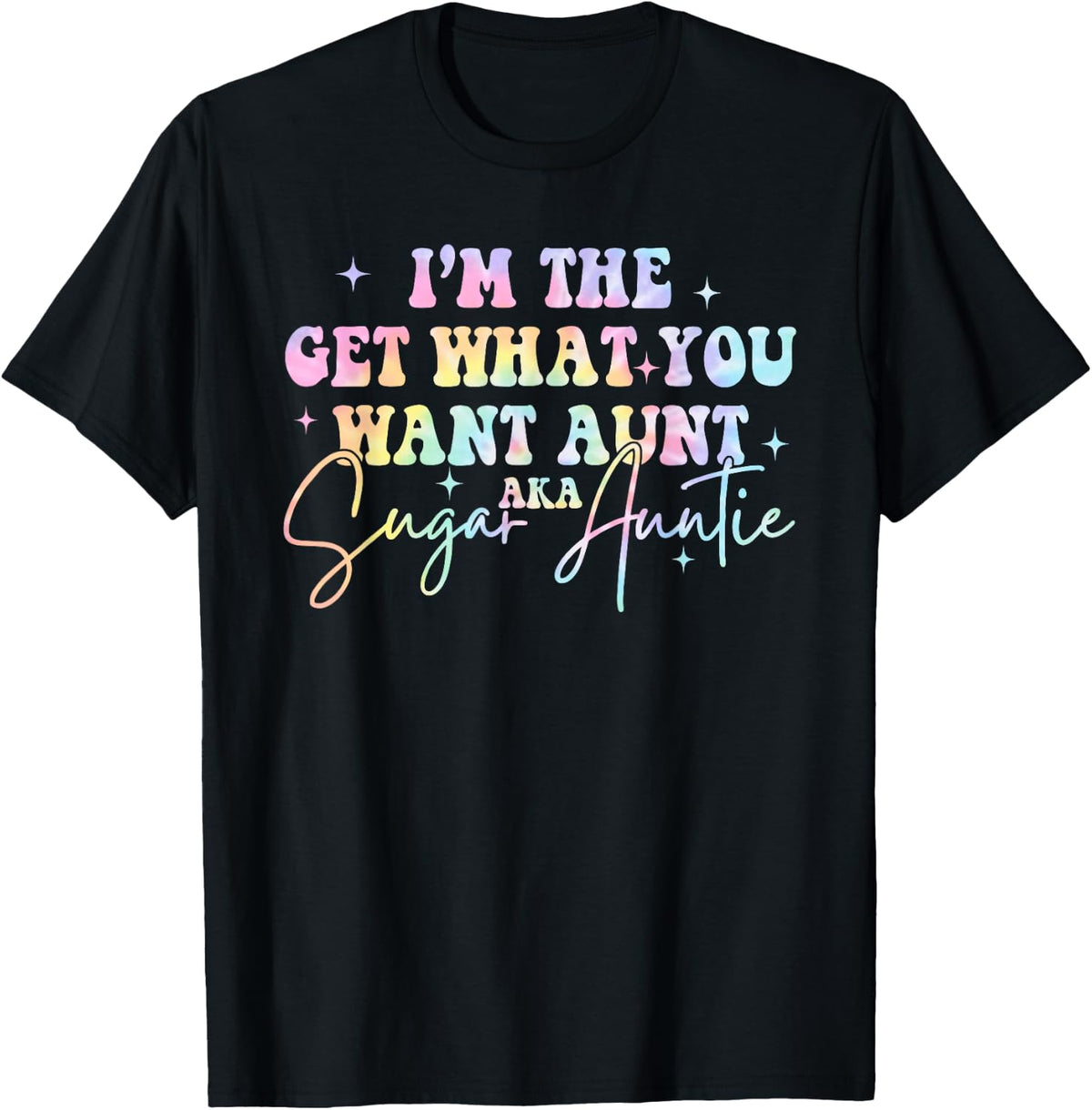 I'm The Get What You Want Aunt Aka Sugar Auntie Tie Dye T-Shirt