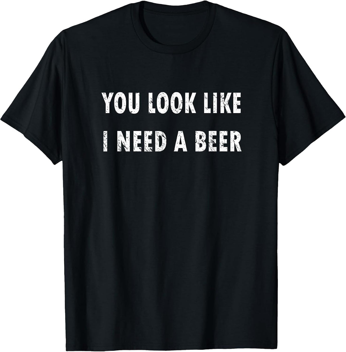 You Look Like I Need A Beer Funny Drinking T-Shirt