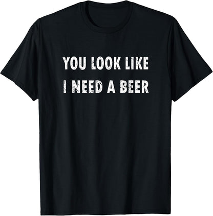 You Look Like I Need A Beer Funny Drinking T-Shirt