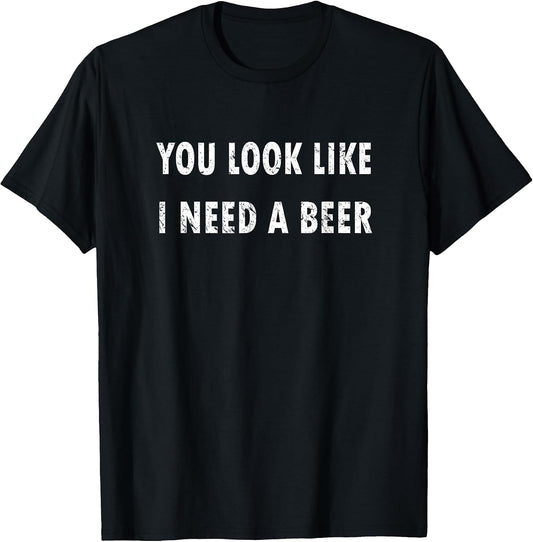 You Look Like I Need A Beer Funny Drinking T-Shirt