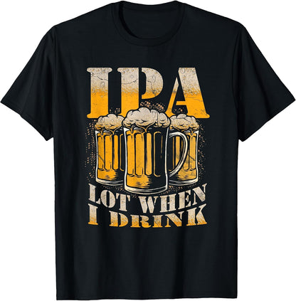 IPA a Lot When I Drink Funny Drinking Beer Enthusiasts Party T-Shirt