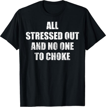 All Stressed Out and no one to Choke T-Shirt