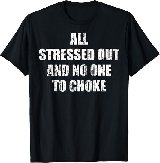 All Stressed Out and no one to Choke T-Shirt
