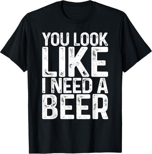You Look Like I Need A Beer Shirt Funny Men Women Drinking T-Shirt