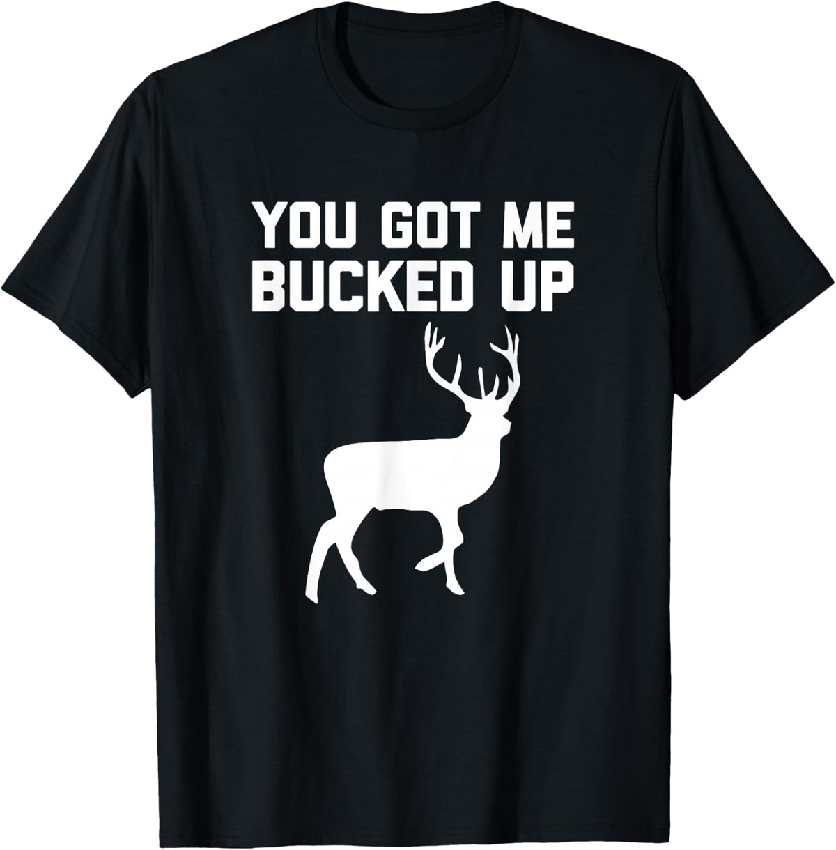 You Got Me Bucked Up T-Shirt Funny Buck Hunting Deer Hunter T-Shirt