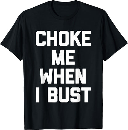 Choke Me When I Bust - Funny Saying Sarcastic Humor Novelty T-Shirt